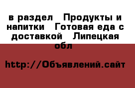  в раздел : Продукты и напитки » Готовая еда с доставкой . Липецкая обл.